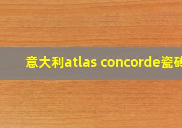 意大利atlas concorde瓷砖